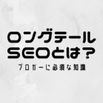 ロングテールSEOとは？ブロガーに必須な知識